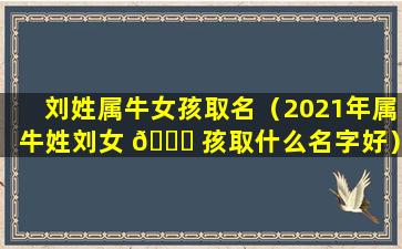 刘姓属牛女孩取名（2021年属牛姓刘女 🐒 孩取什么名字好）